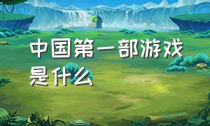 中国第一部游戏是什么