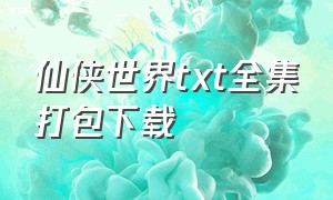 仙侠世界txt全集打包下载