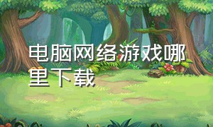 电脑网络游戏哪里下载