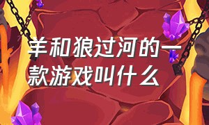 羊和狼过河的一款游戏叫什么（小猪射箭打狼的游戏叫什么）