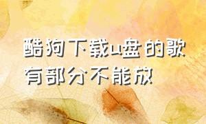 酷狗下载u盘的歌有部分不能放（酷狗下载歌曲到u盘为什么播放不了）