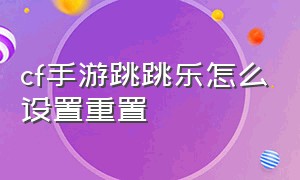 cf手游跳跳乐怎么设置重置