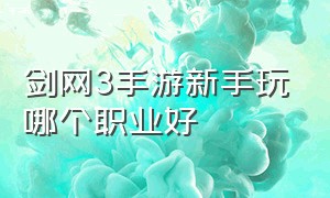 剑网3手游新手玩哪个职业好