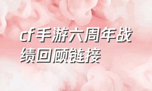 cf手游六周年战绩回顾链接