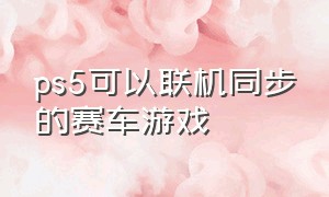 ps5可以联机同步的赛车游戏