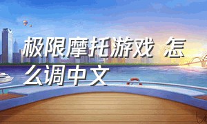 极限摩托游戏 怎么调中文