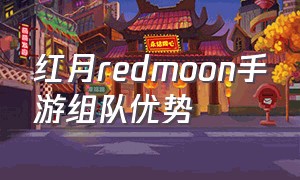 红月redmoon手游组队优势（红月redmoon手游雪堡怎么跑）