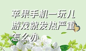 苹果手机一玩儿游戏就发热严重怎么办