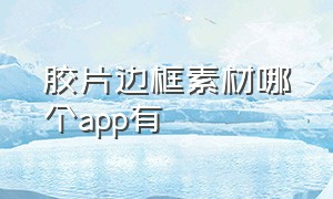 胶片边框素材哪个app有（胶片照片边框app）