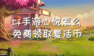 cf手游心悦怎么免费领取复活币