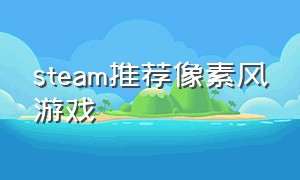 steam推荐像素风游戏（steam像素风游戏推荐）