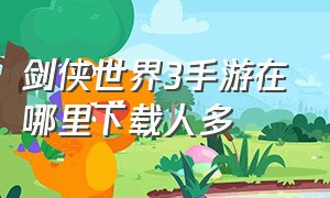 剑侠世界3手游在哪里下载人多（剑侠世界3手游官方网站）