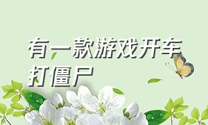 有一款游戏开车打僵尸（一款开车回家的游戏）