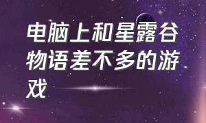 电脑上和星露谷物语差不多的游戏