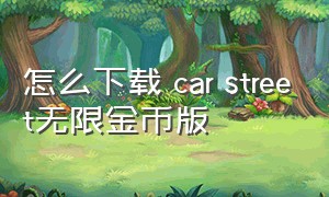 怎么下载 car street无限金币版（car++无限金币版最新版）