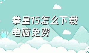 拳皇15怎么下载电脑免费