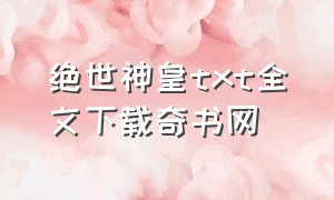 绝世神皇txt全文下载奇书网（绝世神皇txt全本）