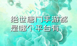 绝世唐门手游都是哪个平台有