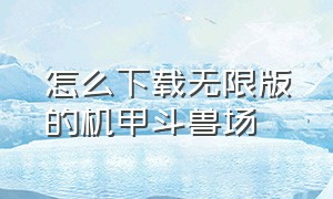 怎么下载无限版的机甲斗兽场（机甲斗兽场无限零件版哪里下载）