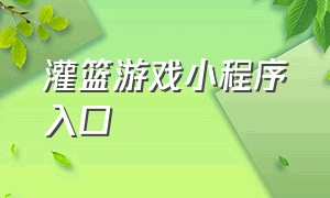 灌篮游戏小程序入口