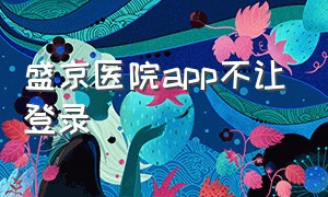 盛京医院app不让登录