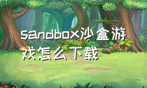 sandbox沙盒游戏怎么下载