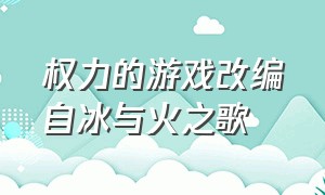 权力的游戏改编自冰与火之歌