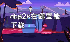 nba2k在哪里能下载（nba2k在什么地方下载）