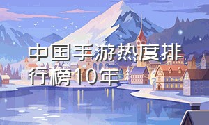 中国手游热度排行榜10年