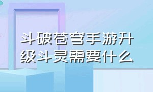 斗破苍穹手游升级斗灵需要什么