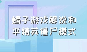 蝎子游戏解说和平精英僵尸模式