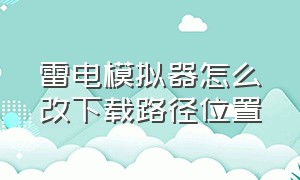 雷电模拟器怎么改下载路径位置