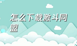 怎么下载激斗同盟