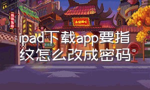 ipad下载app要指纹怎么改成密码