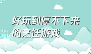 好玩到停不下来的烹饪游戏