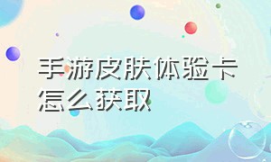 手游皮肤体验卡怎么获取