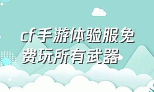 cf手游体验服免费玩所有武器