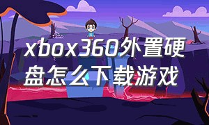 xbox360外置硬盘怎么下载游戏