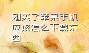 刚买了苹果手机应该怎么下载东西