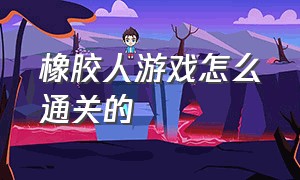 橡胶人游戏怎么通关的