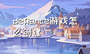 defiance游戏怎么创建