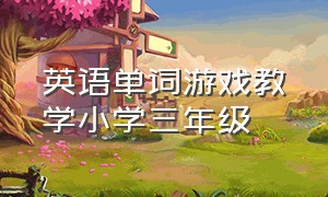 英语单词游戏教学小学三年级