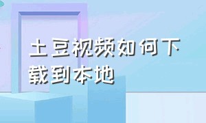 土豆视频如何下载到本地