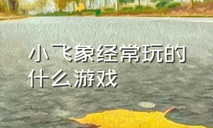 小飞象经常玩的什么游戏（小飞象玩塔防游戏）