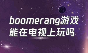 boomerang游戏能在电视上玩吗