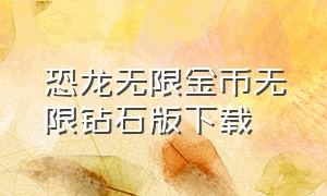 恐龙无限金币无限钻石版下载