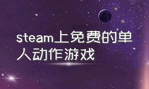 steam上免费的单人动作游戏（steam免费单机动作）