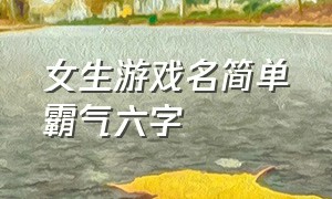 女生游戏名简单霸气六字