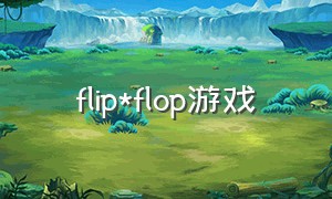 flip*flop游戏（flipflop游戏怎么玩）