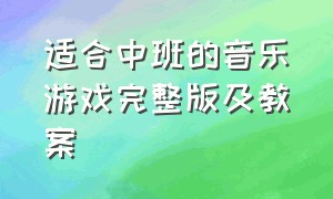 适合中班的音乐游戏完整版及教案